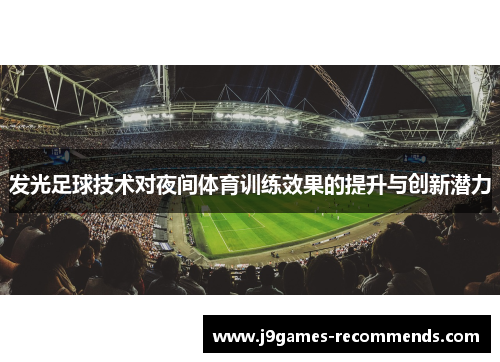 发光足球技术对夜间体育训练效果的提升与创新潜力
