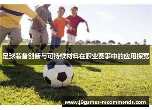足球装备创新与可持续材料在职业赛事中的应用探索