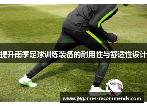 提升雨季足球训练装备的耐用性与舒适性设计