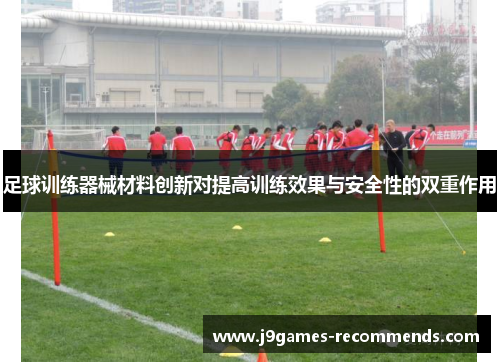足球训练器械材料创新对提高训练效果与安全性的双重作用